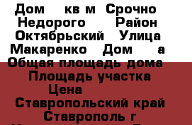 Дом 35 кв.м. Срочно!!! Недорого!!! › Район ­ Октябрьский › Улица ­ Макаренко › Дом ­ 8-а › Общая площадь дома ­ 35 › Площадь участка ­ 4 › Цена ­ 810 000 - Ставропольский край, Ставрополь г. Недвижимость » Дома, коттеджи, дачи продажа   . Ставропольский край,Ставрополь г.